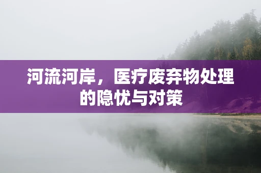 河流河岸，医疗废弃物处理的隐忧与对策