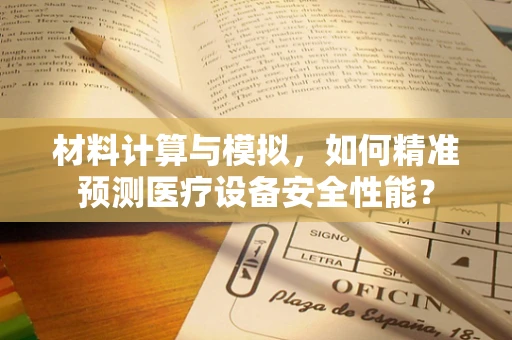 材料计算与模拟，如何精准预测医疗设备安全性能？