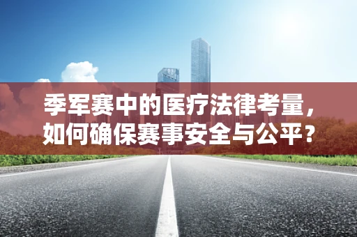 季军赛中的医疗法律考量，如何确保赛事安全与公平？