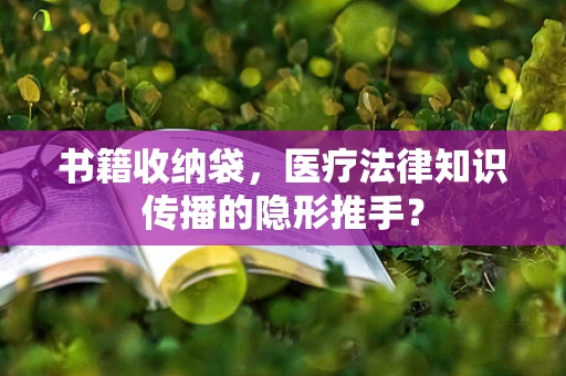 书籍收纳袋，医疗法律知识传播的隐形推手？