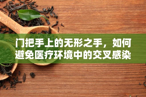 门把手上的无形之手，如何避免医疗环境中的交叉感染？