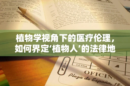 植物学视角下的医疗伦理，如何界定‘植物人’的法律地位？