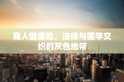 商人健康险，法律与医学交织的灰色地带