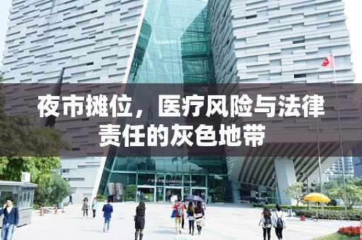夜市摊位，医疗风险与法律责任的灰色地带