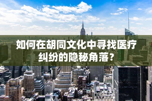 如何在胡同文化中寻找医疗纠纷的隐秘角落？