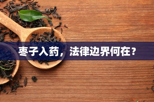 枣子入药，法律边界何在？