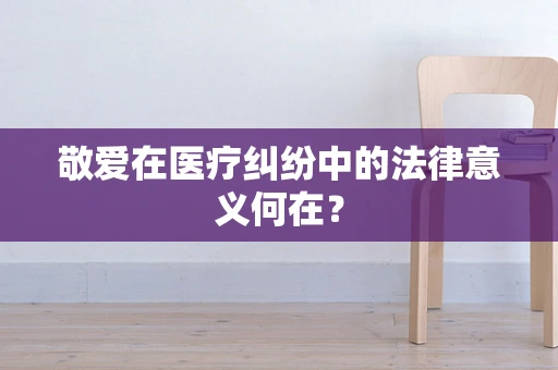 敬爱在医疗纠纷中的法律意义何在？