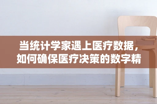 当统计学家遇上医疗数据，如何确保医疗决策的数字精准？