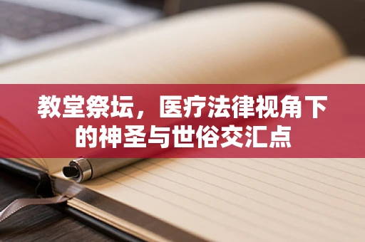教堂祭坛，医疗法律视角下的神圣与世俗交汇点