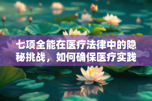 七项全能在医疗法律中的隐秘挑战，如何确保医疗实践的全面合规？