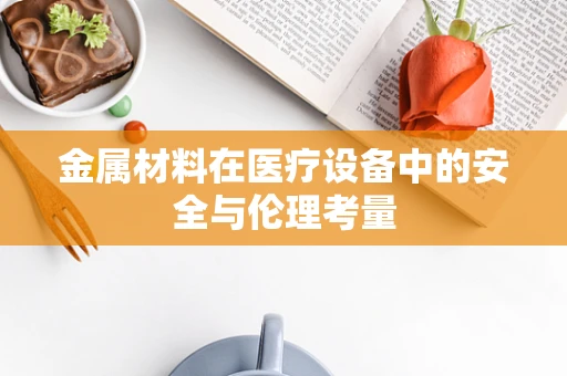 金属材料在医疗设备中的安全与伦理考量