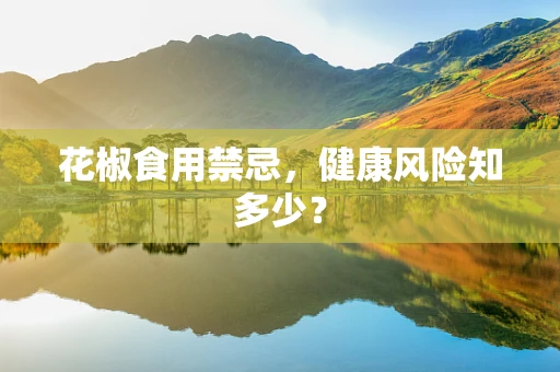 花椒食用禁忌，健康风险知多少？