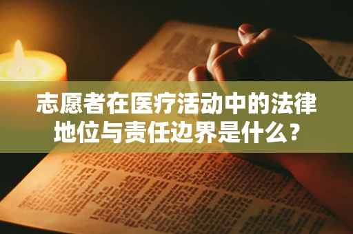 志愿者在医疗活动中的法律地位与责任边界是什么？