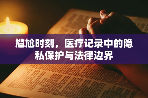 尴尬时刻，医疗记录中的隐私保护与法律边界