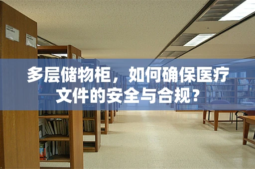多层储物柜，如何确保医疗文件的安全与合规？