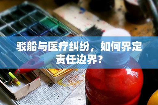 驳船与医疗纠纷，如何界定责任边界？