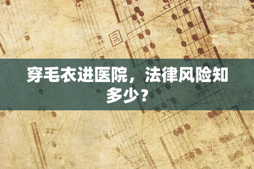穿毛衣进医院，法律风险知多少？