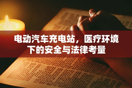 电动汽车充电站，医疗环境下的安全与法律考量