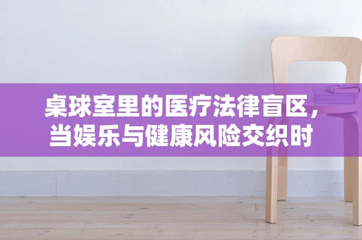 桌球室里的医疗法律盲区，当娱乐与健康风险交织时