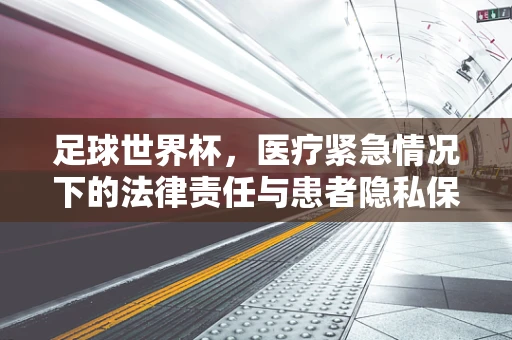 足球世界杯，医疗紧急情况下的法律责任与患者隐私保护