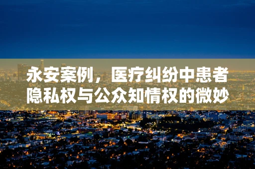 永安案例，医疗纠纷中患者隐私权与公众知情权的微妙平衡