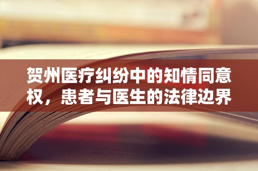贺州医疗纠纷中的知情同意权，患者与医生的法律边界