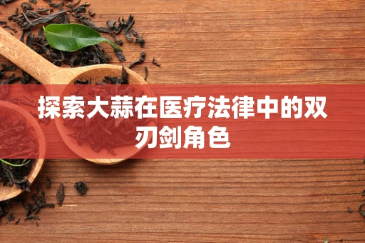 探索大蒜在医疗法律中的双刃剑角色