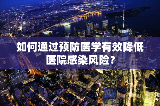 如何通过预防医学有效降低医院感染风险？