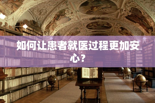 如何让患者就医过程更加安心？