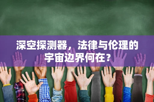 深空探测器，法律与伦理的宇宙边界何在？
