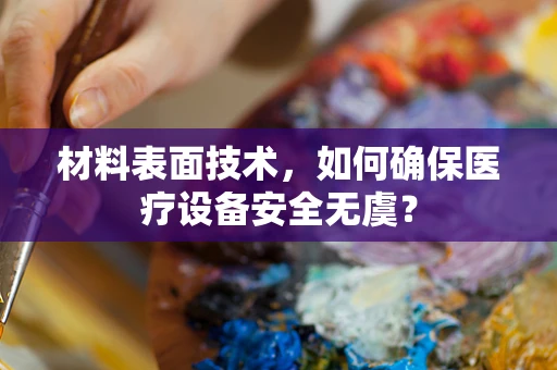 材料表面技术，如何确保医疗设备安全无虞？