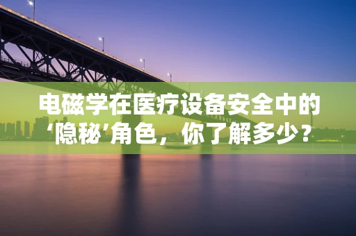 电磁学在医疗设备安全中的‘隐秘’角色，你了解多少？