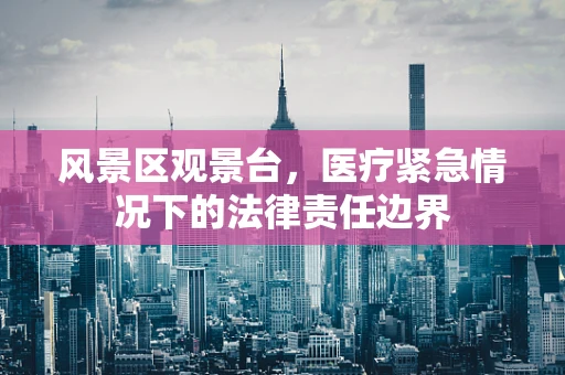 风景区观景台，医疗紧急情况下的法律责任边界