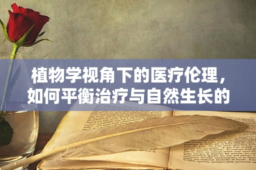 植物学视角下的医疗伦理，如何平衡治疗与自然生长的界限？