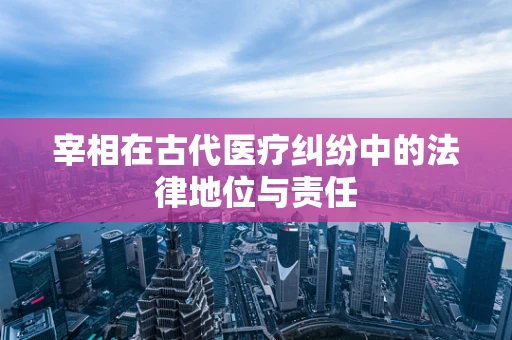 宰相在古代医疗纠纷中的法律地位与责任