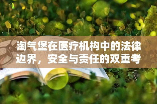 淘气堡在医疗机构中的法律边界，安全与责任的双重考量