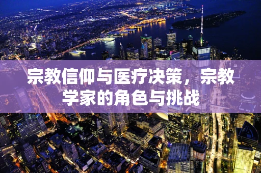 宗教信仰与医疗决策，宗教学家的角色与挑战