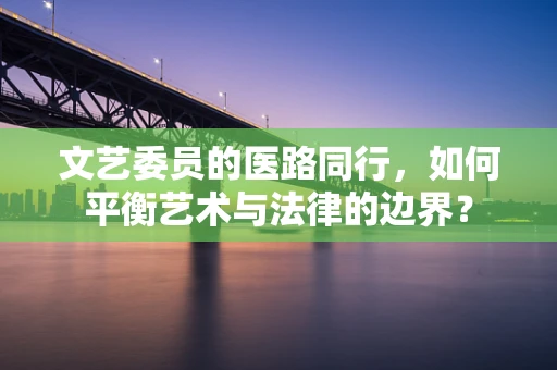 文艺委员的医路同行，如何平衡艺术与法律的边界？