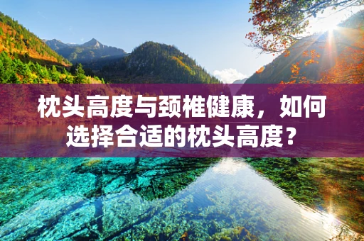 枕头高度与颈椎健康，如何选择合适的枕头高度？