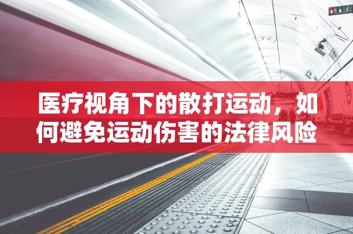 医疗视角下的散打运动，如何避免运动伤害的法律风险？