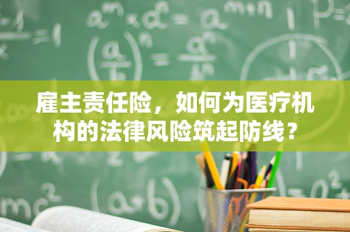 雇主责任险，如何为医疗机构的法律风险筑起防线？