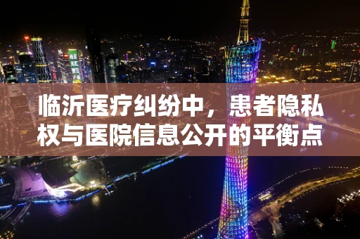 临沂医疗纠纷中，患者隐私权与医院信息公开的平衡点何在？
