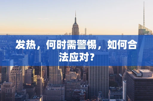 发热，何时需警惕，如何合法应对？