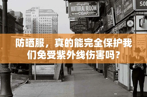 防晒服，真的能完全保护我们免受紫外线伤害吗？