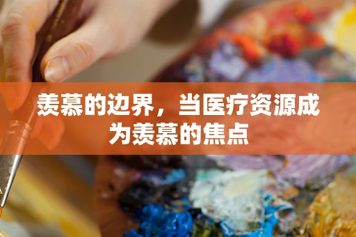 羡慕的边界，当医疗资源成为羡慕的焦点