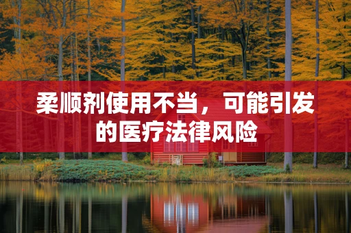 柔顺剂使用不当，可能引发的医疗法律风险