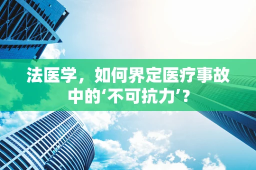 法医学，如何界定医疗事故中的‘不可抗力’？