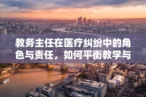 教务主任在医疗纠纷中的角色与责任，如何平衡教学与法律责任？