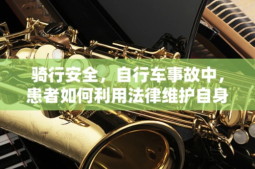 骑行安全，自行车事故中，患者如何利用法律维护自身权益？