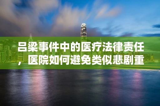 吕梁事件中的医疗法律责任，医院如何避免类似悲剧重演？